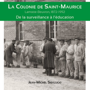 La colonie de Saint-Maurice. Lamotte-Beuvron, 1872-1992. De la surveillance à l’éducation